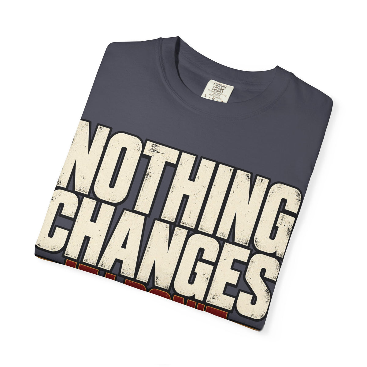 Nothing Changes If I Don't T-shirt