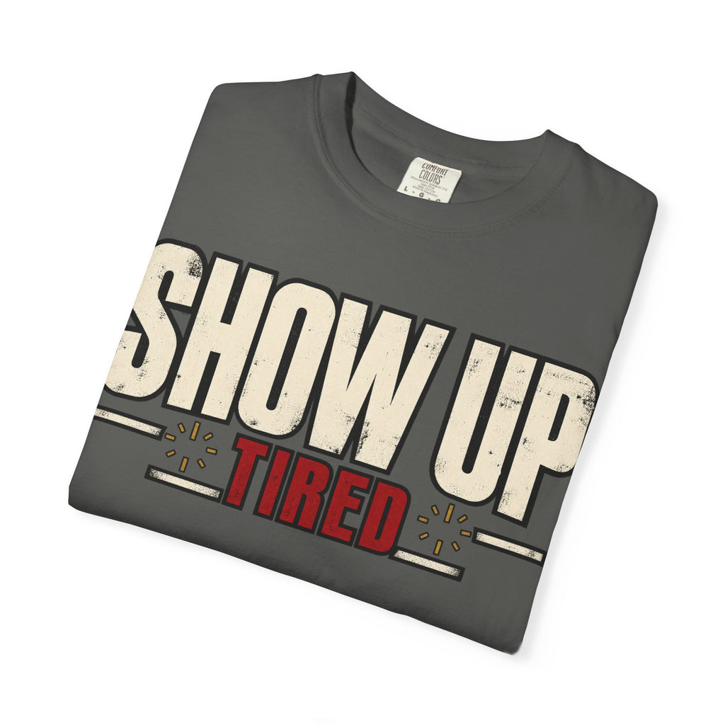 Show Up Tired. T-shirt