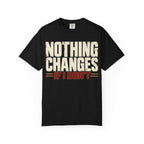 Nothing Changes If I Don't T-shirt