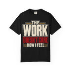 The Work Doesn't Care How I Feel T-shirt