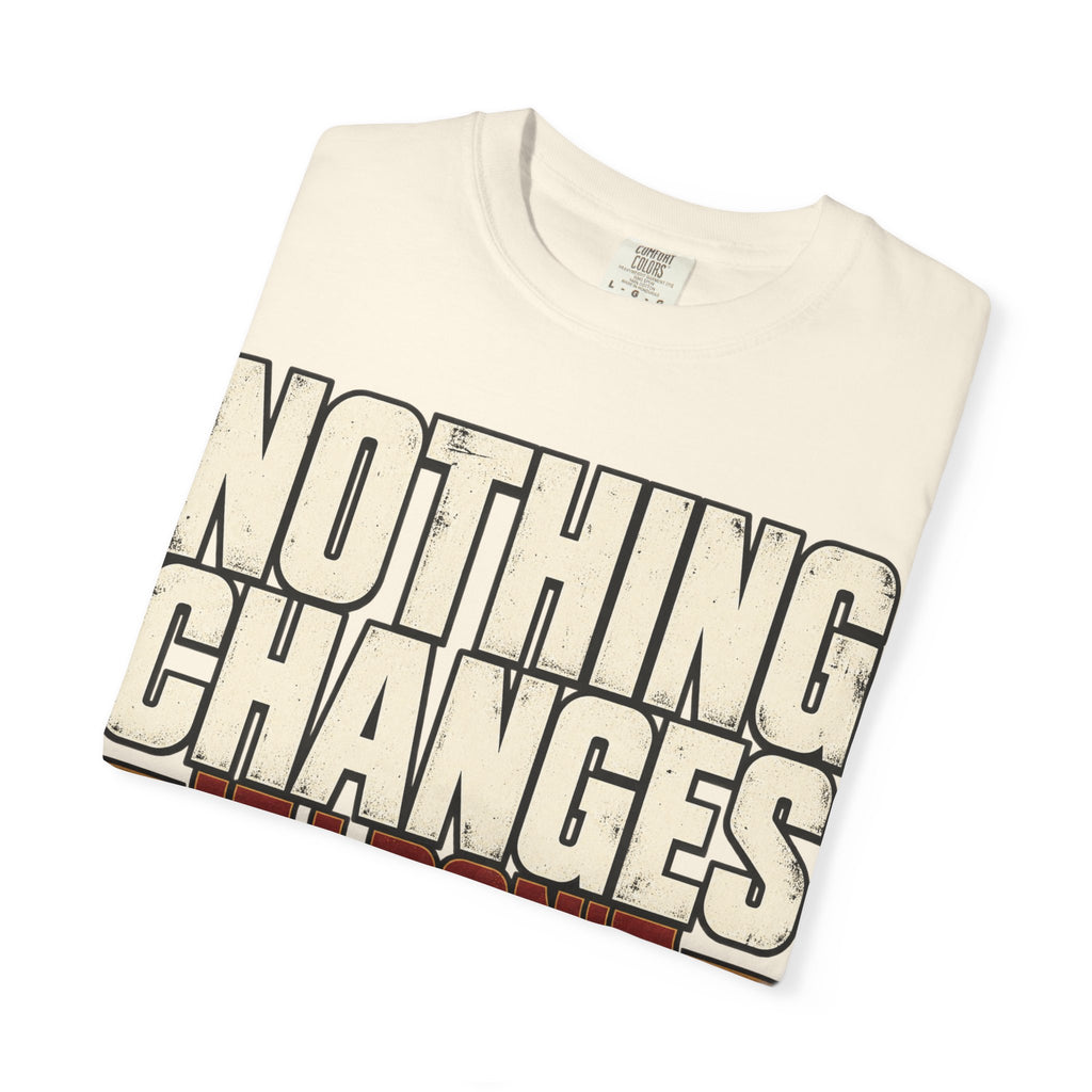 Nothing Changes If I Don't T-shirt